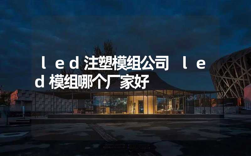 led注塑模组公司 led模组哪个厂家好